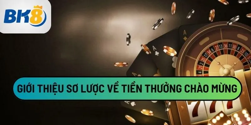 Giới thiệu sơ lược về tiền thưởng chào mừng